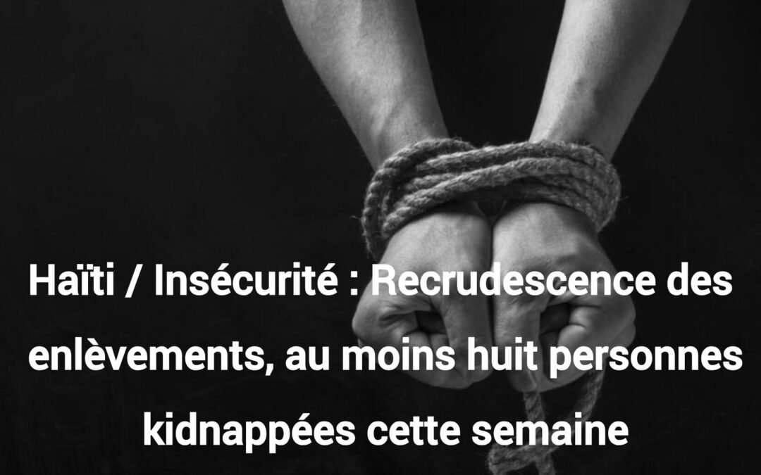 Haïti / Insécurité : Recrudescence des enlèvements, au moins huit personnes kidnappées cette semaine