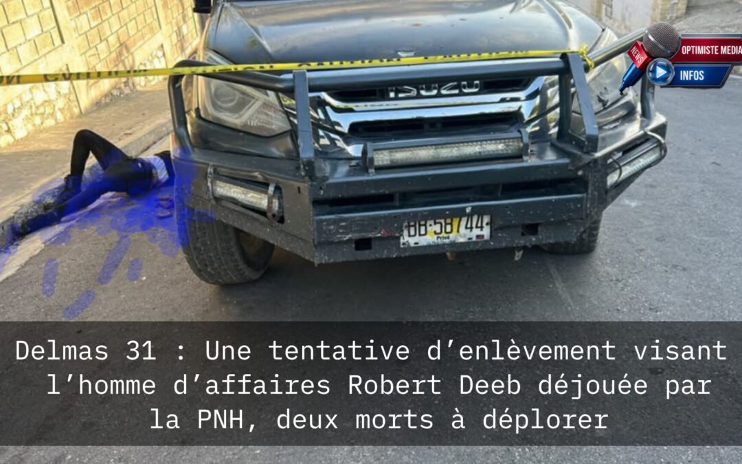 Delmas 31 : Une tentative d’enlèvement visant l’homme d’affaires Robert Deeb déjouée par la PNH, deux morts à déplorer