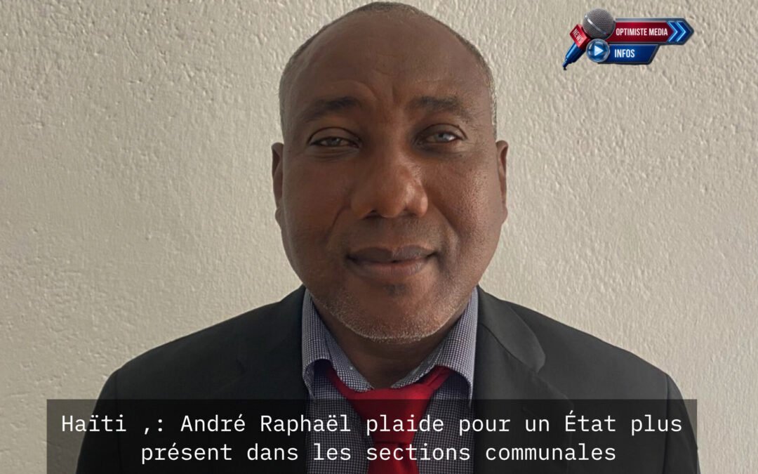 Haïti ,: André Raphaël plaide pour un État plus présent dans les sections communales
